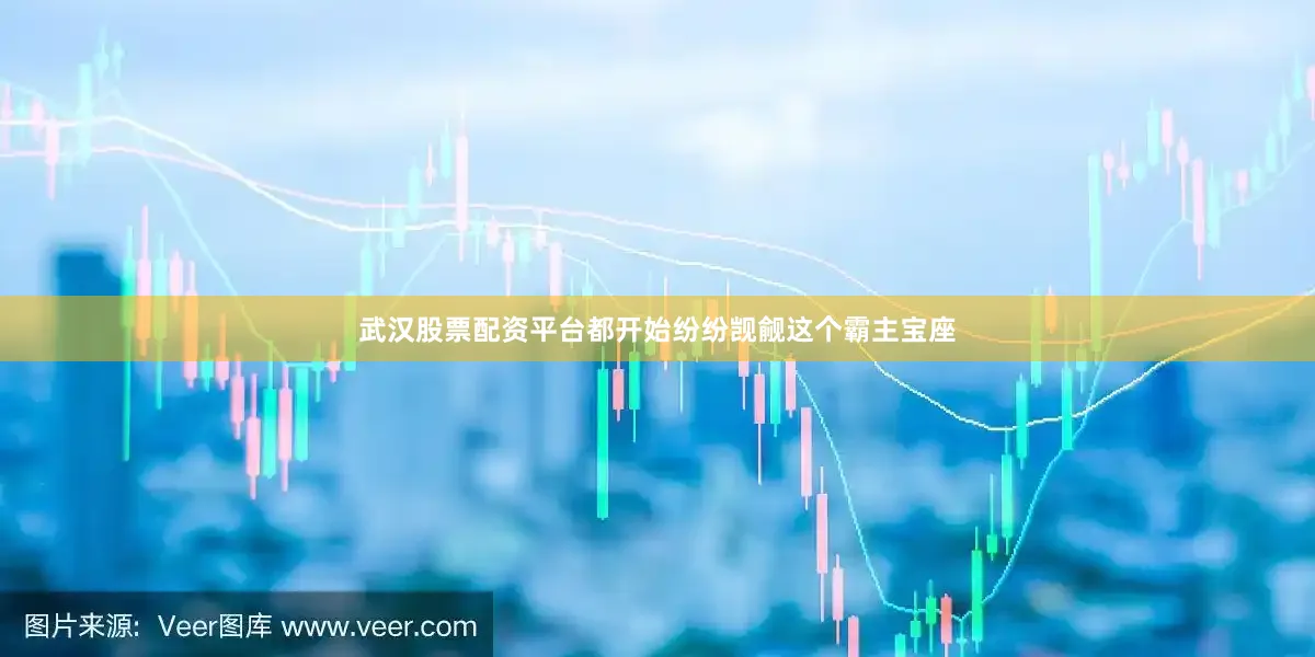 武汉股票配资平台都开始纷纷觊觎这个霸主宝座