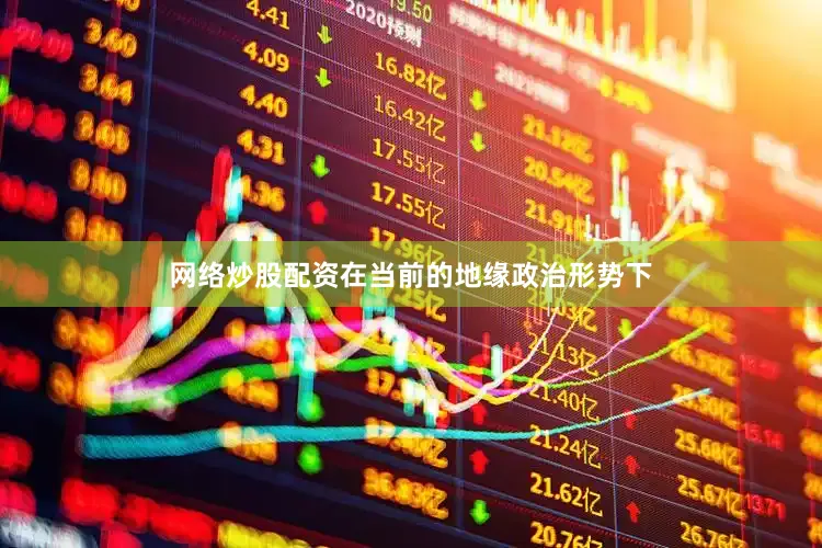 网络炒股配资在当前的地缘政治形势下