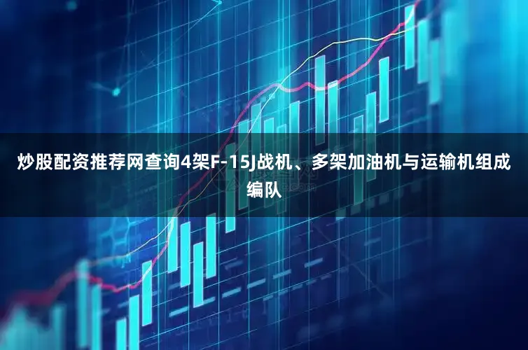 炒股配资推荐网查询4架F-15J战机、多架加油机与运输机组成编队