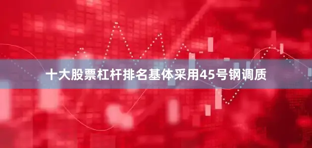 十大股票杠杆排名基体采用45号钢调质