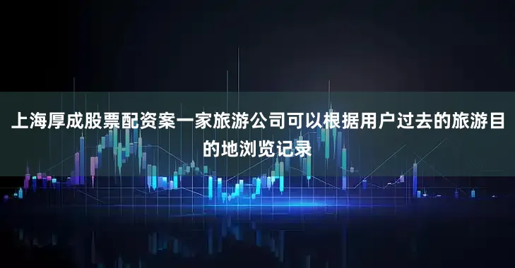 上海厚成股票配资案一家旅游公司可以根据用户过去的旅游目的地浏览记录