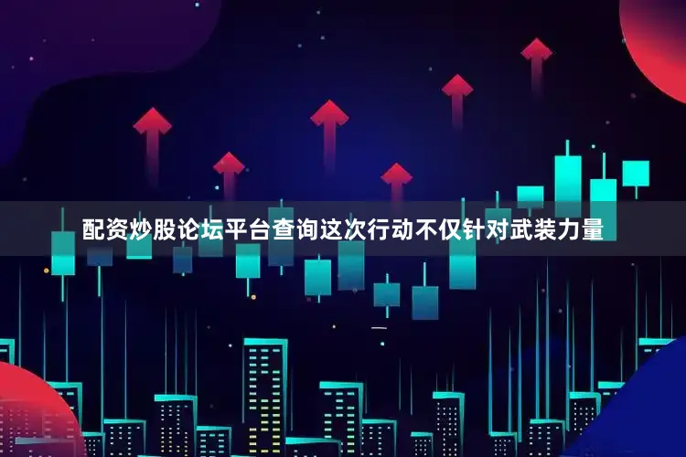 配资炒股论坛平台查询这次行动不仅针对武装力量