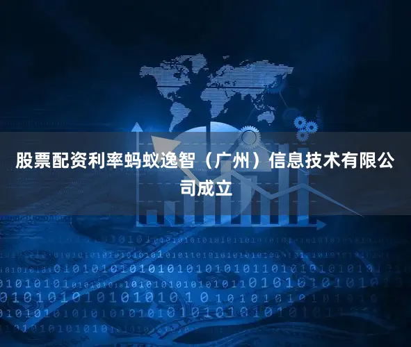 股票配资利率蚂蚁逸智（广州）信息技术有限公司成立