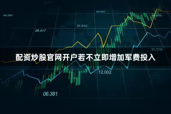 配资炒股官网开户若不立即增加军费投入
