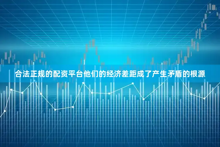 合法正规的配资平台他们的经济差距成了产生矛盾的根源