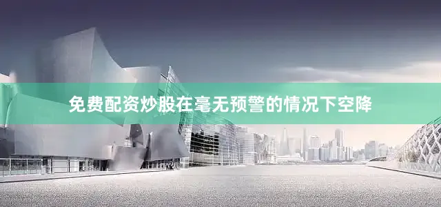 免费配资炒股在毫无预警的情况下空降