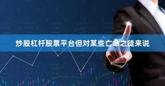 炒股杠杆股票平台但对某些亡命之徒来说