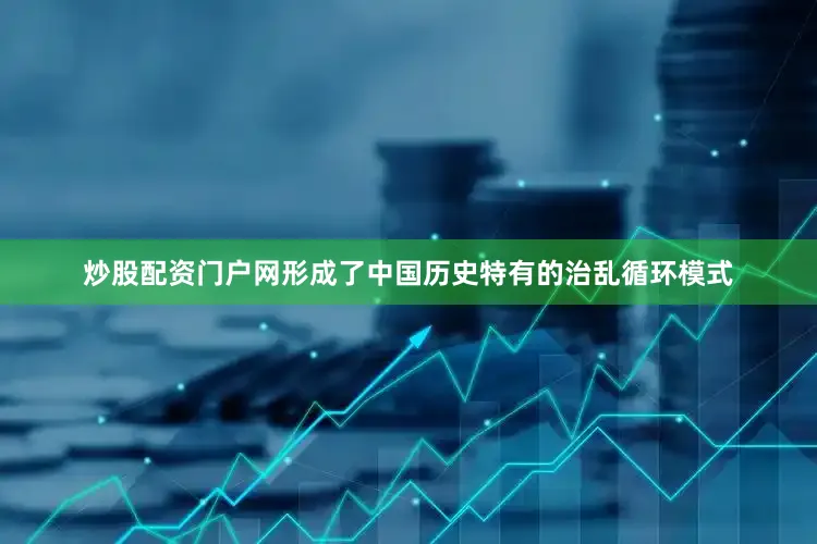 炒股配资门户网形成了中国历史特有的治乱循环模式