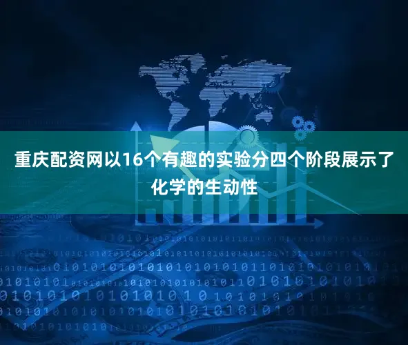 重庆配资网以16个有趣的实验分四个阶段展示了化学的生动性